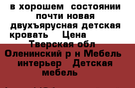  в хорошем  состоянии почти новая двухъярусная детская кровать. › Цена ­ 8 000 - Тверская обл., Оленинский р-н Мебель, интерьер » Детская мебель   